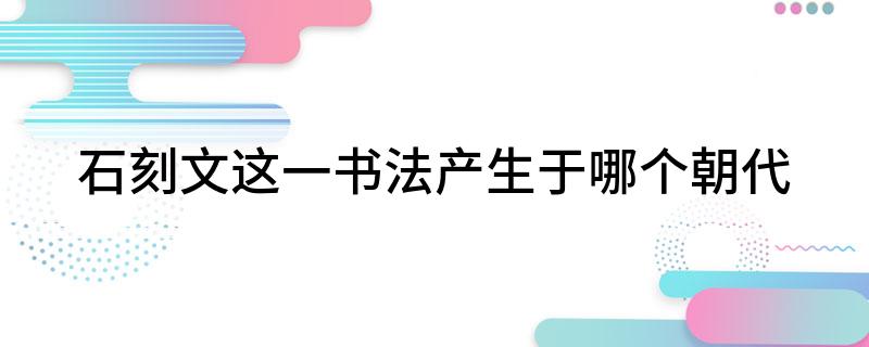 IM电竞 IM电竞平台石刻文这一书法产生于哪个朝代(图1)